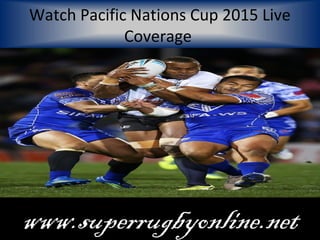 Watch Pacific Nations Cup 2015 Live
Coverage
www.superrugbyonline.net
 