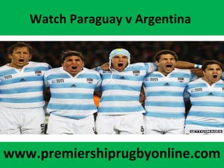Watch Paraguay v Argentina
www.premiershiprugbyonline.com
 