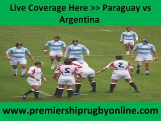 Live Coverage Here >> Paraguay vs
Argentina
www.premiershiprugbyonline.com
 