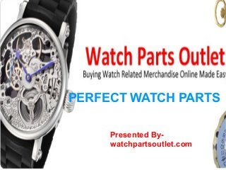 PERFECT WATCH PARTS
Presented By-
watchpartsoutlet.com
 