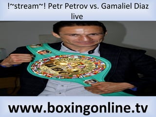 !~stream~! Petr Petrov vs. Gamaliel Diaz
live
www.boxingonline.tv
 