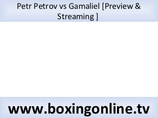 Petr Petrov vs Gamaliel [Preview &
Streaming ]
www.boxingonline.tv
 