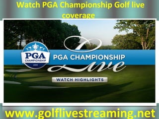 Watch PGA Championship Golf live
coverage
www.golflivestreaming.net
 