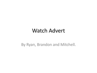 Watch Advert
By Ryan, Brandon and Mitchell.
 