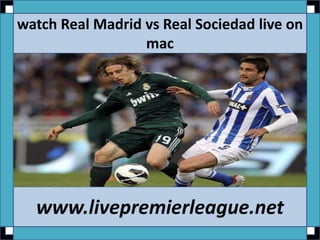 watch Real Madrid vs Real Sociedad live on
mac
www.livepremierleague.net
 