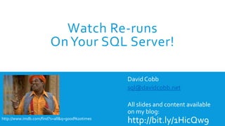 Watch Re-runs
OnYour SQL Server!
David Cobb
sql@davidcobb.net
All slides and content available
on my blog:
http://bit.ly/1HicQw9http://www.imdb.com/find?s=all&q=good%20times
 