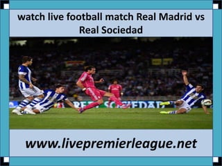 watch live football match Real Madrid vs
Real Sociedad
www.livepremierleague.net
 