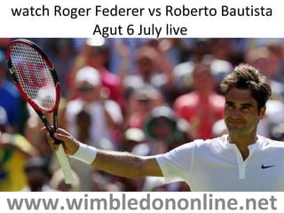 watch Roger Federer vs Roberto Bautista
Agut 6 July live
www.wimbledononline.net
 