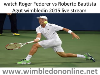 watch Roger Federer vs Roberto Bautista
Agut wimbledin 2015 live stream
www.wimbledononline.net
 