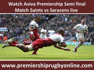 Watch Aviva Premiership Semi final
Match Saints vs Saracens live
www.premiershiprugbyonline.com
 