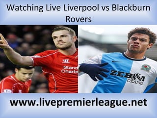 Watching Live Liverpool vs Blackburn
Rovers
www.livepremierleague.net
 