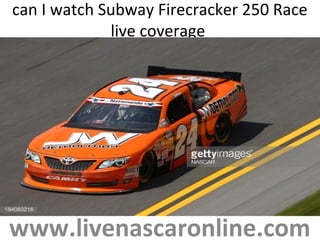 can I watch Subway Firecracker 250 Race
live coverage
www.livenascaronline.com
 