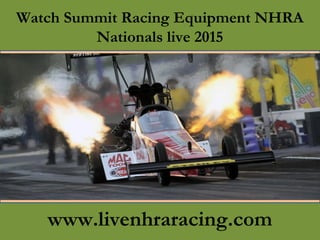 Watch Summit Racing Equipment NHRA
Nationals live 2015
www.livenhraracing.com
 
