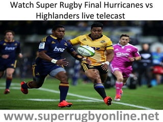 Watch Super Rugby Final Hurricanes vs
Highlanders live telecast
www.superrugbyonline.net
 