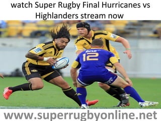 watch Super Rugby Final Hurricanes vs
Highlanders stream now
www.superrugbyonline.net
 