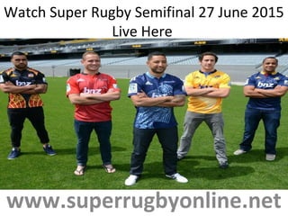 Watch Super Rugby Semifinal 27 June 2015
Live Here
www.superrugbyonline.net
 