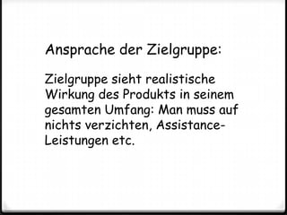 Ansprache der Zielgruppe:Zielgruppe sieht realistische Wirkung des Produkts in seinem gesamten Umfang: Man muss auf nichts verzichten, Assistance-Leistungen etc.