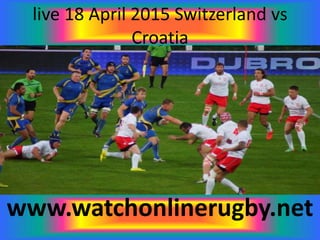 live 18 April 2015 Switzerland vs
Croatia
www.watchonlinerugby.net
 