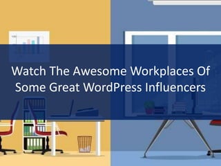 Watch The Awesome Workplaces Of
Some Great WordPress Influencers
 