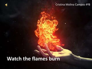 Watch the flames burn
Cristina Molina Campos 4ºB
 