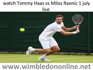 watch Tommy Haas vs Milos Raonic 1 july
live
www.wimbledononline.net
 