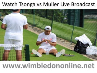 Watch Tsonga vs Muller Live Broadcast
Here
www.wimbledononline.net
 