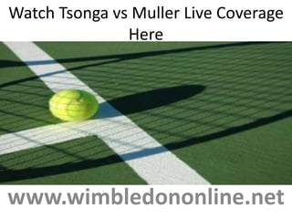 Watch Tsonga vs Muller Live Coverage
Here
www.wimbledononline.net
 