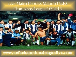Live Match Porto vs Munich UEFA
Champions League QF 2015
www.uefachampionsleaguelive.com
 