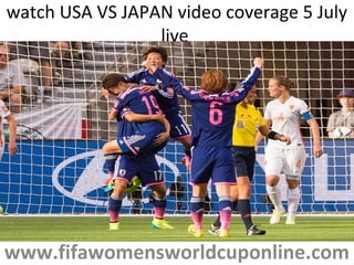 watch USA VS JAPAN video coverage 5 July
live
www.fifawomensworldcuponline.com
 
