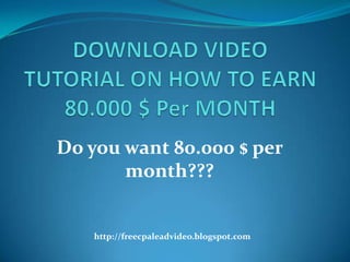 DOWNLOAD VIDEO TUTORIAL ON HOW TO EARN 80.000 $ Per MONTH Do you want 80.000 $ per month??? http://freecpaleadvideo.blogspot.com 