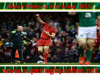 Watch Wales vs Irish 8 Aug 2015
www.superrugbyonline.netwww.superrugbyonline.net
 