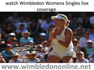 watch Wimbledon Womens Singles live
coverage
www.wimbledononline.net
 