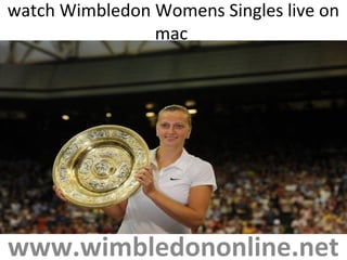 watch Wimbledon Womens Singles live on
mac
www.wimbledononline.net
 