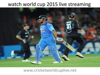 watch world cup 2015 live streaming
www.cricketworldcuplive.net
 
