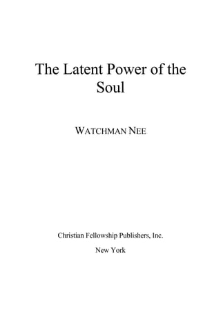 The Latent Power of the
Soul
WATCHMAN NEE
Christian Fellowship Publishers, Inc.
New York
 