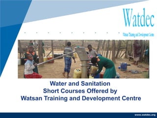 www.company.com
Water and Sanitation
Short Courses Offered by
Watsan Training and Development Centre
www.watdec.orgwww.watdec.org
 