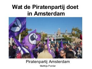 Wat de Piratenpartij doet
in Amsterdam
Piratenpartij Amsterdam
Matthijs Pontier
 