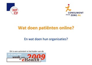 Wat doen patiënten online?

                 En wat doen hun organisaties?


Dit is een activiteit in het kader van de
Week van de eHealth 2009
 