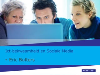 Ict-bekwaamheid en Sociale Media
• Eric Bulters
 