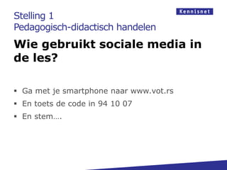 Stelling 1
Pedagogisch-didactisch handelen
Wie gebruikt sociale media in
de les?
 Ga met je smartphone naar www.vot.rs
 En toets de code in 94 10 07
 En stem….
 