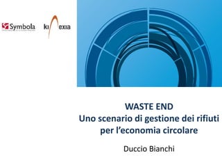 WASTE END
Uno scenario di gestione dei rifiuti
per l’economia circolare
Duccio Bianchi
 