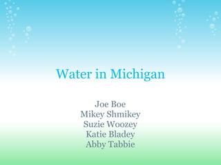 Water in Michigan Joe Boe Mikey Shmikey Suzie Woozey Katie Bladey Abby Tabbie 