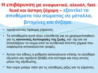 Η επιβάρυνση με  αναψυκτικά, αλκοόλ,  fast-food  και άσπρη ζάχαρη –  εξαντλεί τα αποθέματα του σώματος σε μέταλλα, βιταμίνες και ένζυμα.   προξενώντας πρόωρη γήρανση. Τα αποθέματα αυτά ήταν υποτίθεται για να χρησιμοποιηθούν για τις  κανονικές λειτουργίες της ζωής , και  όχι για να απαλλάξουν το σώμα από τα συνθετικά άπεπτα χημικά που εσφαλμένα αποκαλούνται τροφές. Αυτού του είδους η ρύθμιση καταναλώνει επίσης το ελεύθερο οξυγόνο και προξενεί βλάβη στα κύτταρα και τους ιστούς μέσω της οξείδωσης.  Και τώρα μιλάμε πάλι για τις ελεύθερες ρίζες και τη γήρανση.   