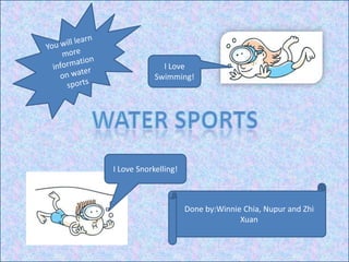 I Love
            Swimming!




I Love Snorkelling!



                      Done by:Winnie Chia, Nupur and Zhi
                                    Xuan
 