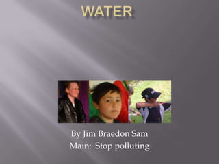 By Jim Braedon Sam
Main: Stop polluting
 