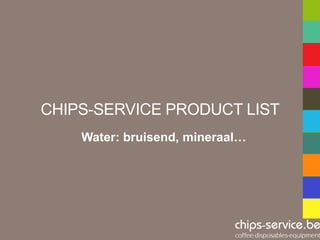 CHIPS-SERVICE PRODUCT LIST
    Water: bruisend, mineraal…
 
