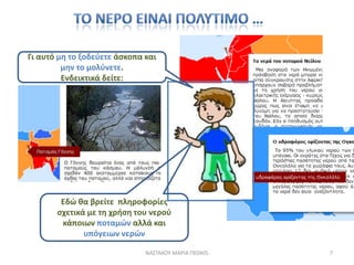 Γι αυτό μθ το ξοδεφετε άςκοπα και
         μθν το μολφνετε.
         Ενδεικτικά δείτε:




        Εδϊ κα βρείτε πλθροφορίεσ
       ςχετικά με τθ χριςθ του νεροφ
        κάποιων ποταμϊν αλλά και
              υπόγειων νερϊν

                              ΝΑ΢ΣΑΚΟΤ ΜΑΡΙΑ ΠΕ0405   7
 