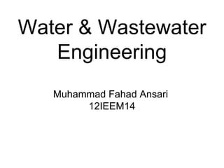 Water & Wastewater
   Engineering
   Muhammad Fahad Ansari
        12IEEM14
 