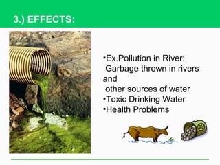 3.) EFFECTS:


               •Ex.Pollution in River:
                Garbage thrown in rivers
               and
                other sources of water
               •Toxic Drinking Water
               •Health Problems
 