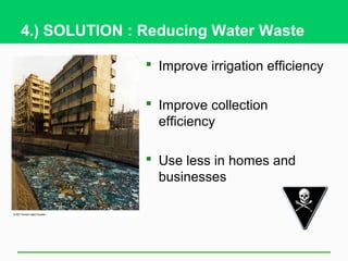 4.) SOLUTION : Reducing Water Waste

                Improve irrigation efficiency

                Improve collection
                 efficiency

                Use less in homes and
                 businesses
 